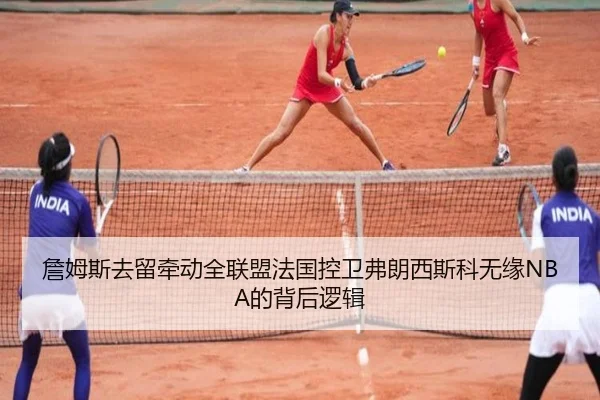 詹姆斯去留牵动全联盟法国控卫弗朗西斯科无缘NBA的背后逻辑